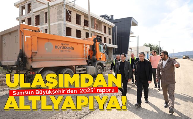Samsun Büyükşehir’den ‘2025’ raporu ULAŞIMDAN  ALTLYAPIYA!
