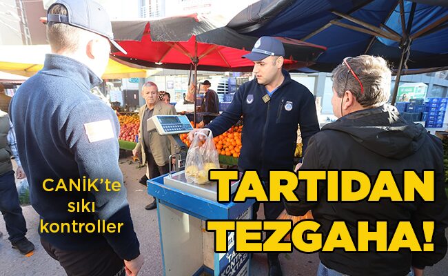 CANİK’te sıkı kontroller  TARTIDAN TEZGAHA!
