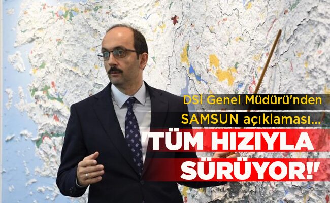 DSİ Genel Müdürü’nden SAMSUN açıklaması… ‘TÜM HIZIYLA SÜRÜYOR!’