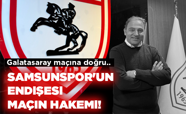 SAMSUNSPOR’UN ENDİŞESİ MAÇIN HAKEMİ!