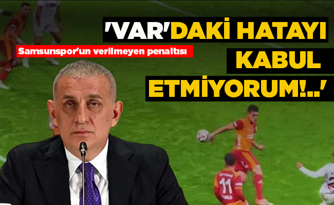 Samsunspor’un verilmeyen penaltısı  ‘VAR’DAKİ HATAYI KABUL ETMİYORUM!..’