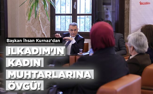 İLKADIM’IN  KADIN MUHTARLARINA  ÖVGÜ!
