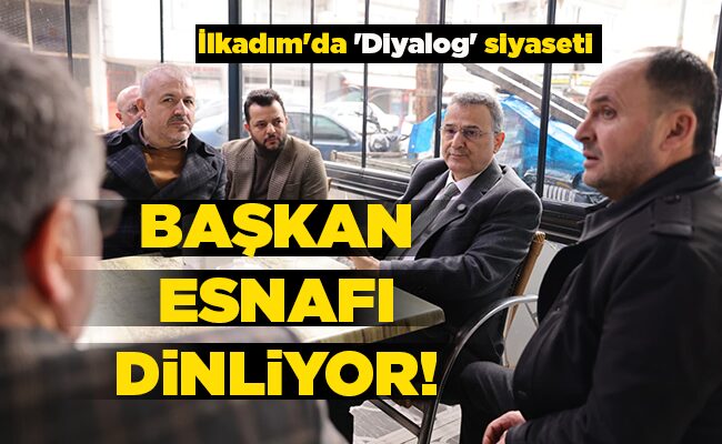 İlkadım’da ‘Diyalog’ siyaseti BAŞKAN ESNAFI DİNLİYOR!