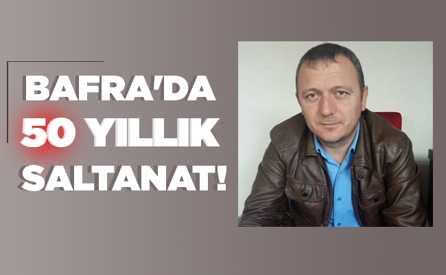 BAFRA’DA 50 YILLIK SALTANAT!