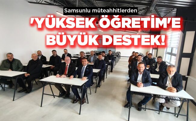 Samsunlu müteahhitlerden  ‘YÜKSEK ÖĞRETİM’E BÜYÜK DESTEK!