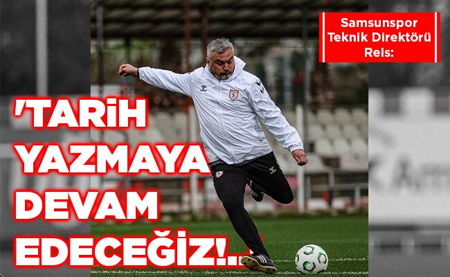 ‘TARİH YAZMAYA  DEVAM EDECEĞİZ!..’