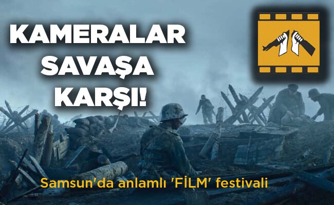 Samsun’da anlamlı ‘FİLM’ festivali  KAMERALAR  SAVAŞA  KARŞI!