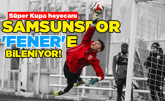 Süper Kupa heyecanı  SAMSUNSPOR ‘FENER’E BİLENİYOR!