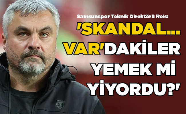Samsunspor Teknik Direktörü Reis: ‘SKANDAL… VAR’DAKİLER  YEMEK Mİ YİYORDU?’