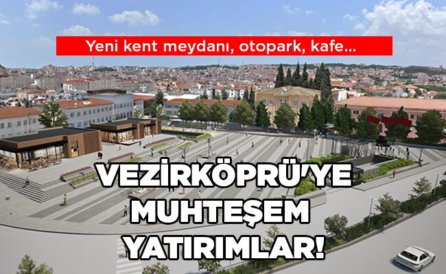 Yeni kent meydanı, otopark, kafe… VEZİRKÖPRÜ’YE MUHTEŞEM  YATIRIMLAR!