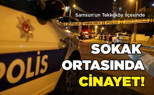 Samsun’un Tekkeköy ilçesinde  SOKAK  ORTASINDA CİNAYET!