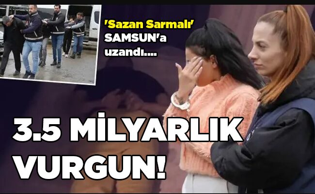 ‘Sazan Sarmalı’ SAMSUN’a uzandı….  3.5 MİLYARLIK VURGUN!