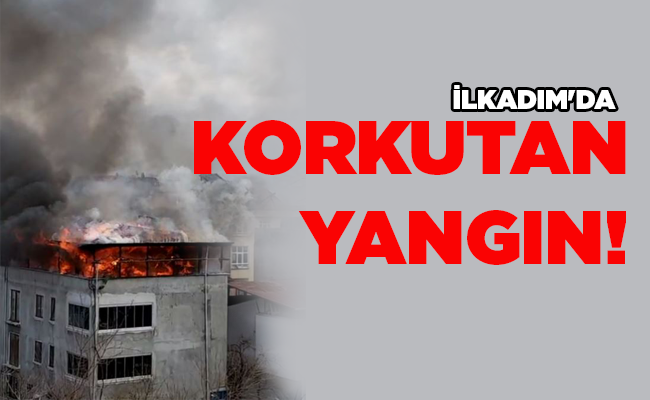 İLKADIM’DA KORKUTAN YANGIN!