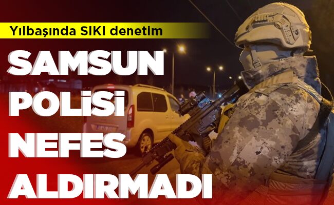 SAMSUN POLİSİ NEFES ALDIRMADI