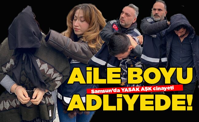 Samsun’da YASAK AŞK cinayeti  AİLE BOYU ADLİYEDE!