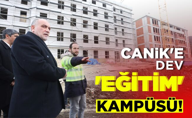 CANİK’E DEV ‘EĞİTİM’ KAMPÜSÜ