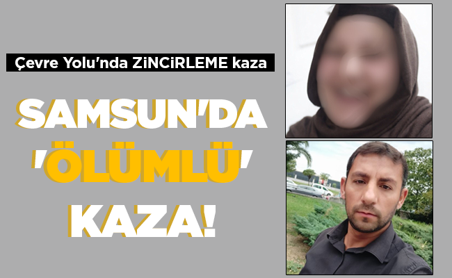 SAMSUN’DA ‘ÖLÜMLÜ’ KAZA!