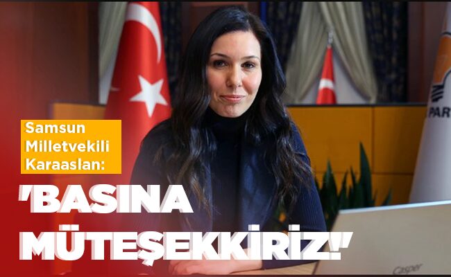 Samsun Milletvekili Karaaslan: ‘BASINA MÜTEŞEKKİRİZ!’