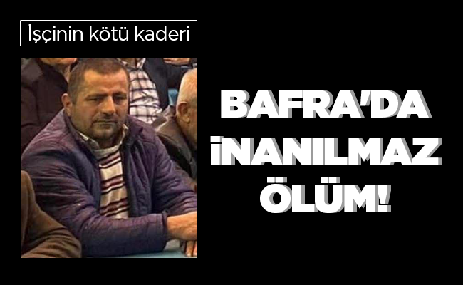 BAFRA’DA İNANILMAZ ÖLÜM!