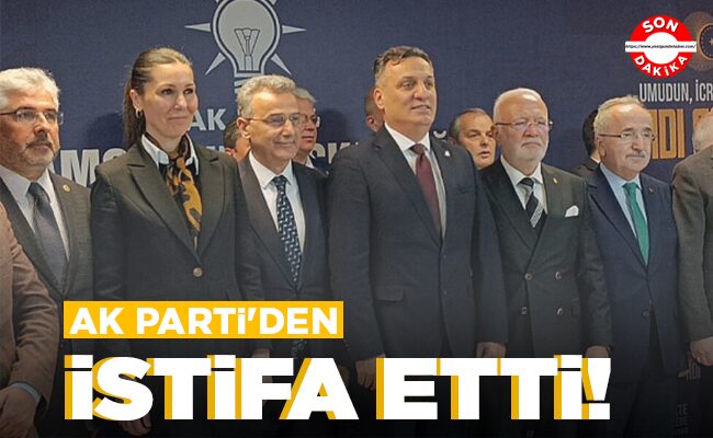 AK PARTİ’DEN İSTİFA ETTİ!