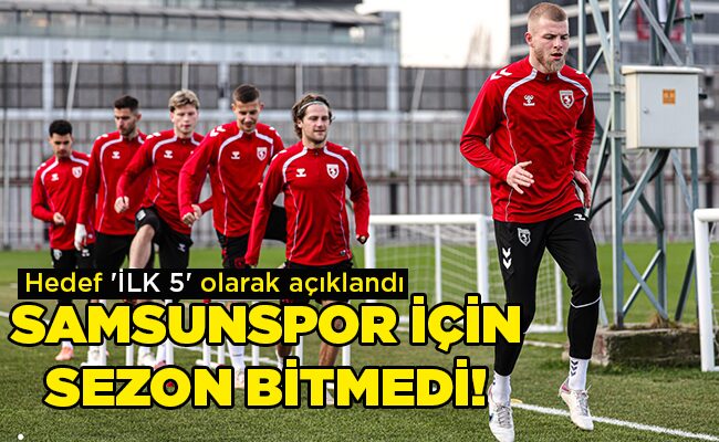 Hedef ‘İLK 5’ olarak açıklandı  SAMSUNSPOR İÇİN SEZON BİTMEDİ!