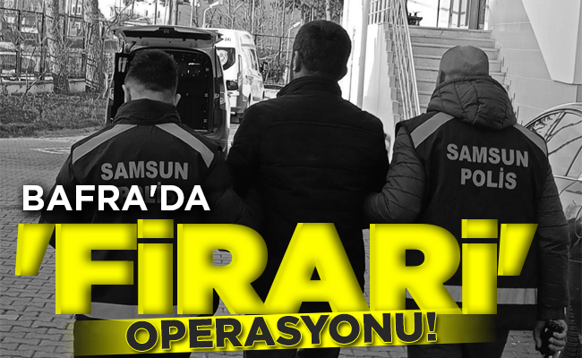 BAFRA’DA ‘FİRARİ’ OPERASYONU!