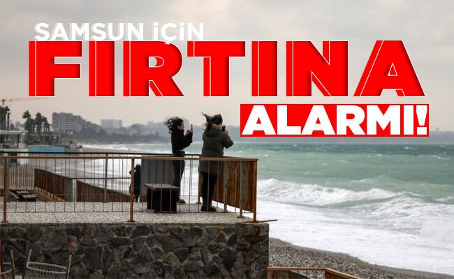 SAMSUN İÇİN  FIRTINA   ALARMI!