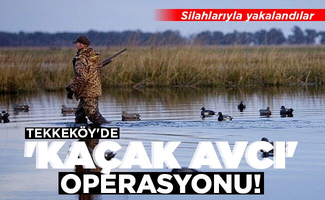 TEKKEKÖY’DE  ‘KAÇAK AVCI’  OPERASYONU!