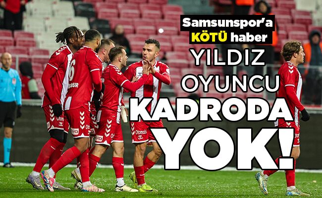 Samsunspor’a KÖTÜ haber  YILDIZ OYUNCU KADRODA YOK!