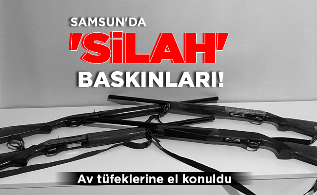 SAMSUN’DA ‘SİLAH’ BASKINLARI!