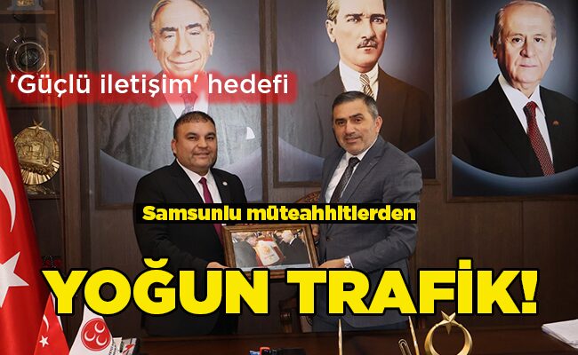 ‘Güçlü iletişim’ hedefi  Samsunlu müteahhitlerden YOĞUN TRAFİK!