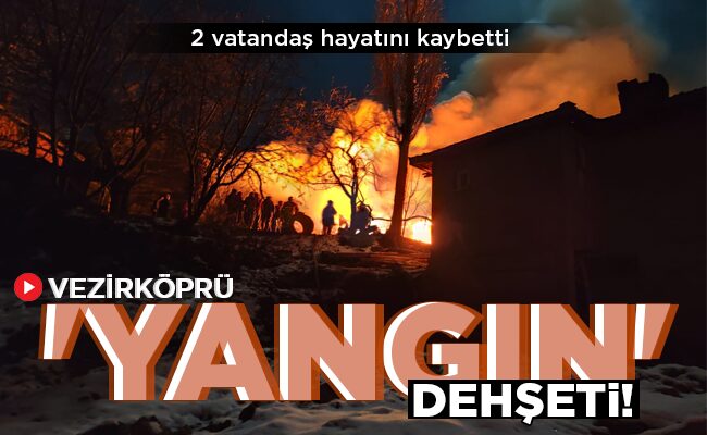 VEZİRKÖPRÜ ‘YANGIN’ DEHŞETİ!
