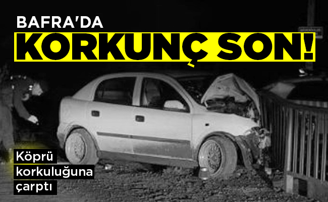 BAFRA’DA KORKUNÇ SON!