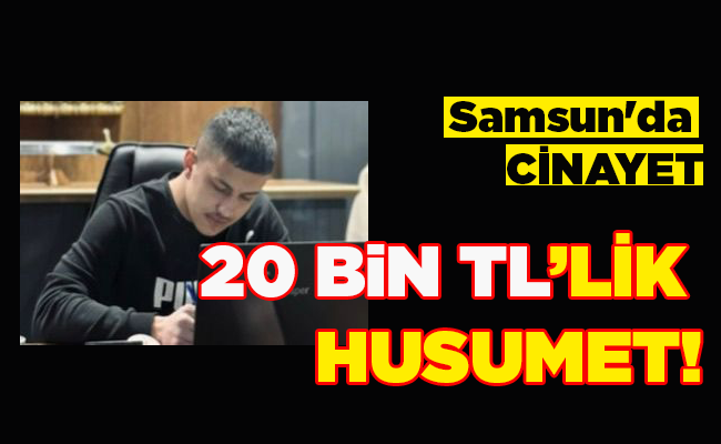 Samsun’da CİNAYET   20 BİN TL’LİK HUSUMET!