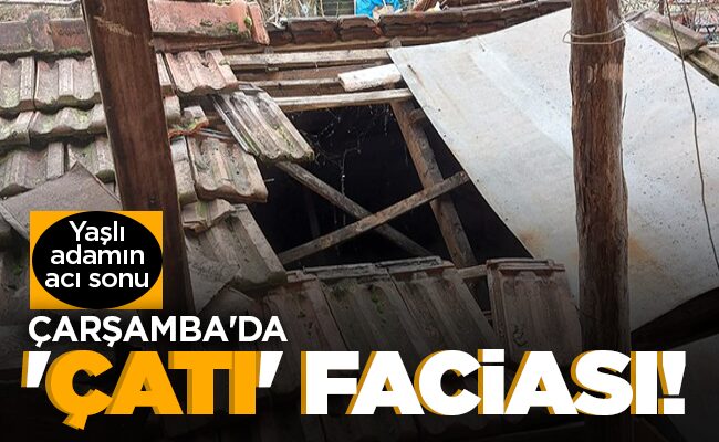 ÇARŞAMBA’DA ‘ÇATI’ FACİASI!