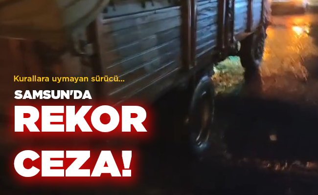 Kurallara uymayan sürücü… SAMSUN’DA REKOR CEZA!