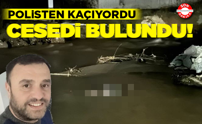 POLİSTEN KAÇIYORDU CESEDİ BULUNDU!