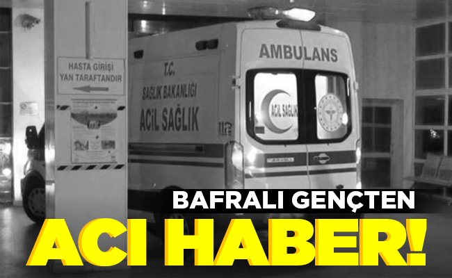 BAFRALI GENÇTEN ACI HABER!