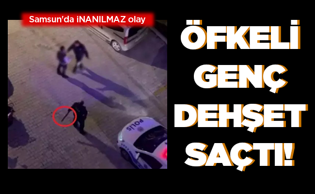 ÖFKELİ GENÇ DEHŞET SAÇTI!