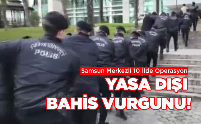 Samsun Merkezli 10 İlde Operasyon: 14 Tutuklama YASA DIŞI BAHİS VURGUNU!