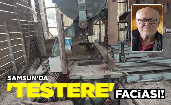 SAMSUN’DA ‘TESTERE’ FACİASI!