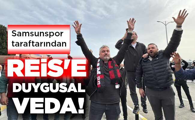 REİS’E DUYGUSAL VEDA!
