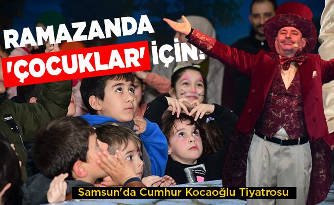 Samsun’da Cumhur Kocaoğlu Tiyatrosu  RAMAZANDA ‘ÇOCUKLAR’ İÇİN!