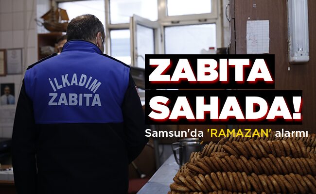 Samsun’da ‘RAMAZAN’ alarmı  ZABITA SAHADA!