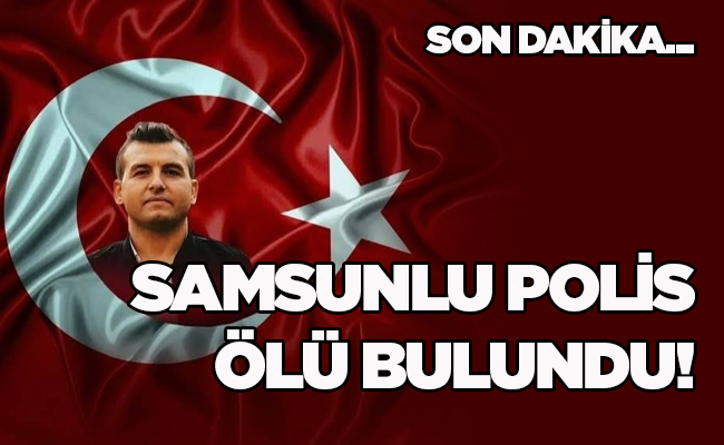 SAMSUNLU POLİS ÖLÜ BULUNDU!