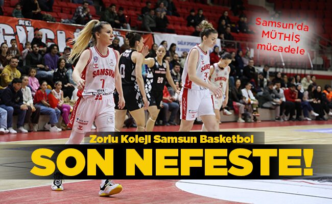 Samsun’da MÜTHİŞ mücadele  Zorlu Koleji Samsun Basketbol SON NEFESTE!