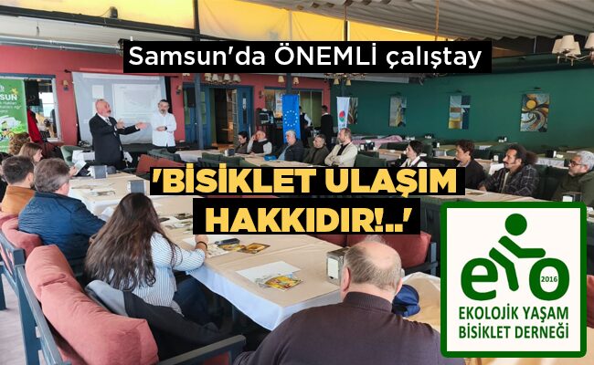 Samsun’da ÖNEMLİ çalıştay ‘BİSİKLET ULAŞIM  HAKKIDIR!..’