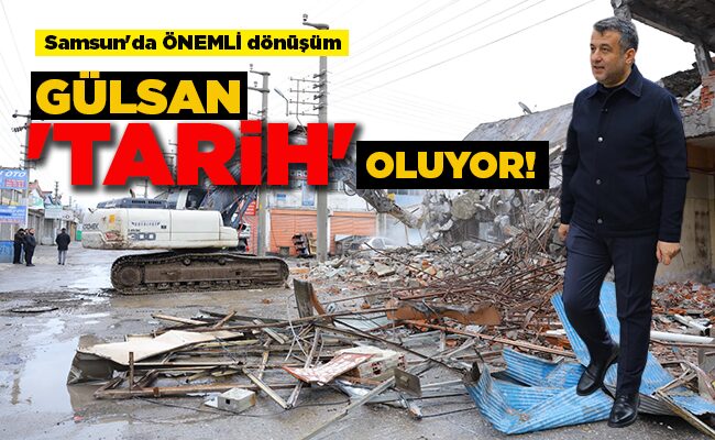 Samsun’da ÖNEMLİ dönüşüm  GÜLSAN ‘TARİH’ OLUYOR!