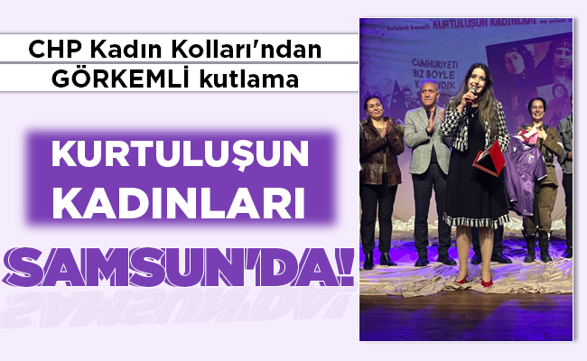 KURTULUŞUN KADINLARI SAMSUN’DA!