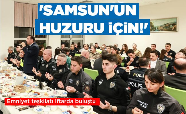 Emniyet teşkilatı iftarda buluştu:  ‘SAMSUN’UN  HUZURU İÇİN!’